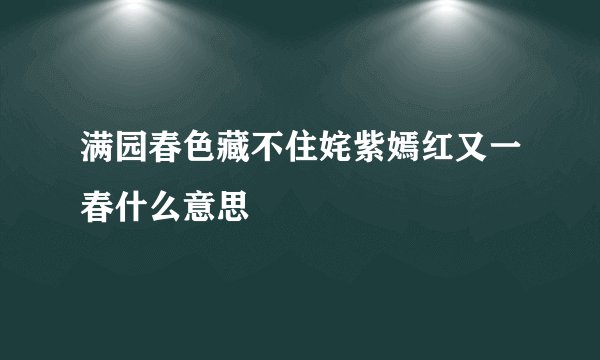 满园春色藏不住姹紫嫣红又一春什么意思