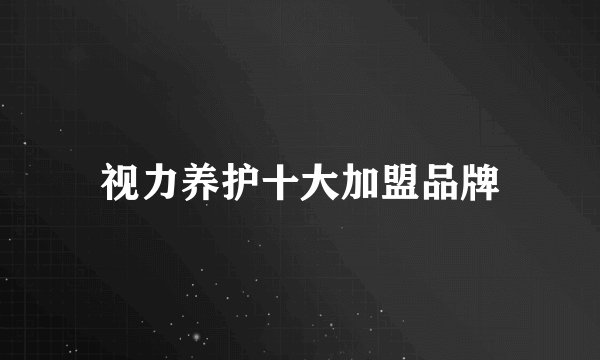 视力养护十大加盟品牌