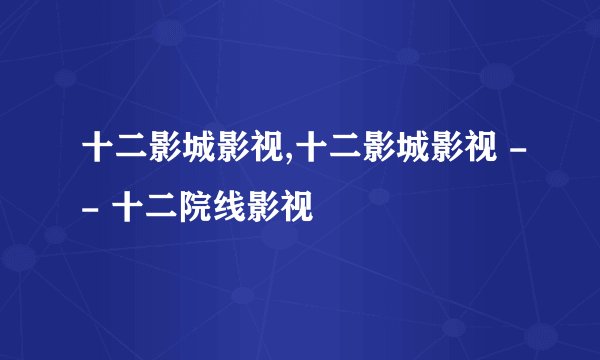 十二影城影视,十二影城影视 -- 十二院线影视