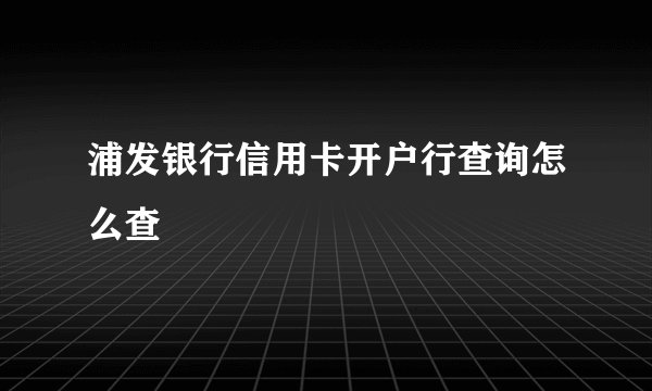 浦发银行信用卡开户行查询怎么查