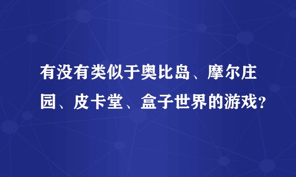 有没有类似于奥比岛、摩尔庄园、皮卡堂、盒子世界的游戏？