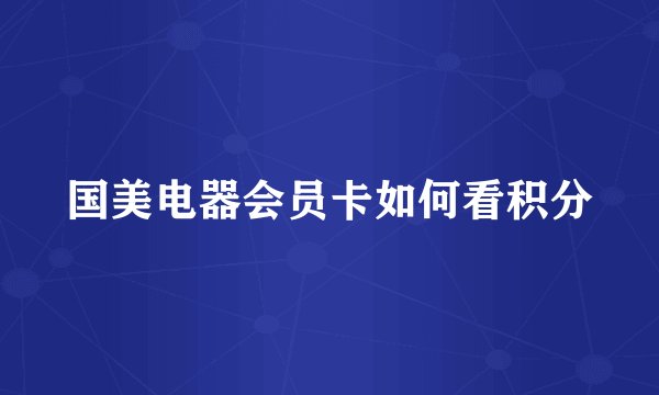 国美电器会员卡如何看积分