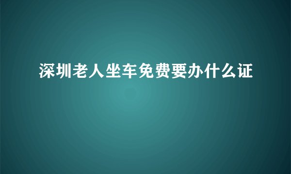 深圳老人坐车免费要办什么证