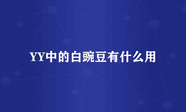 YY中的白豌豆有什么用