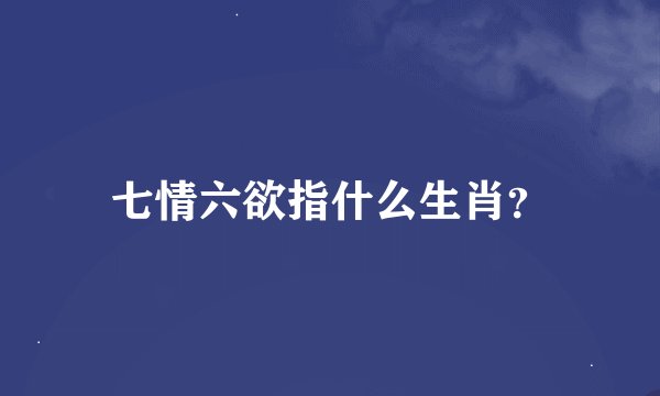 七情六欲指什么生肖？