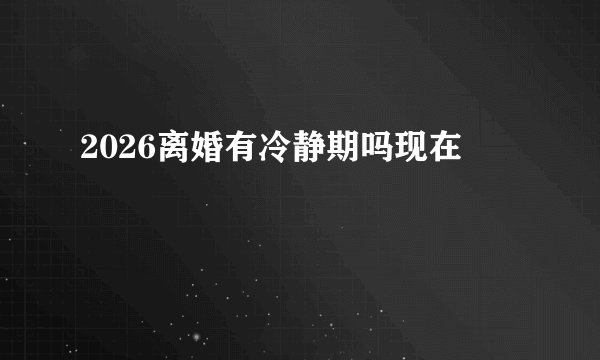 2026离婚有冷静期吗现在
