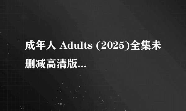 成年人 Adults (2025)全集未删减高清版免费下载