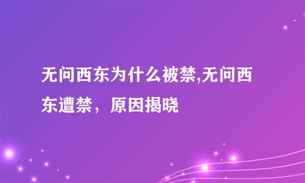 无问西东为什么被禁,无问西东遭禁，原因揭晓