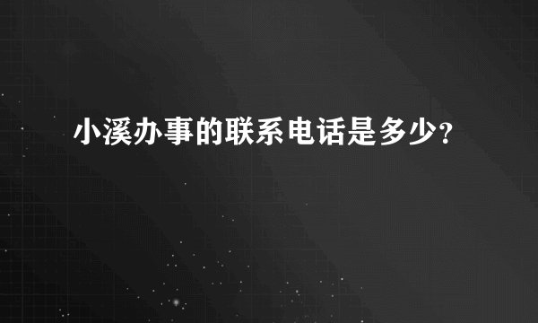 小溪办事的联系电话是多少？