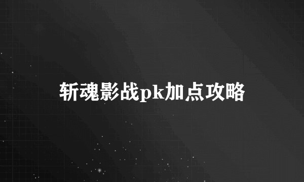 斩魂影战pk加点攻略