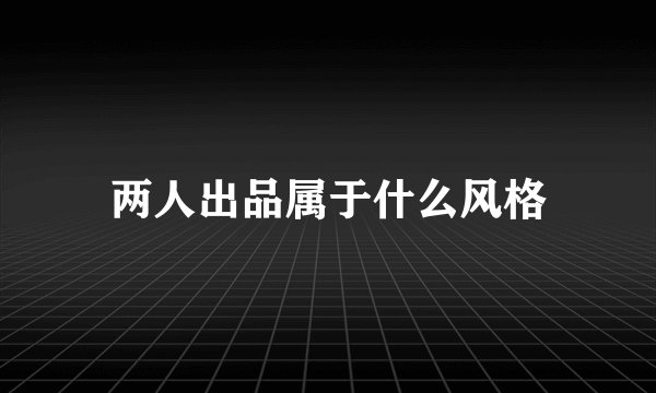 两人出品属于什么风格
