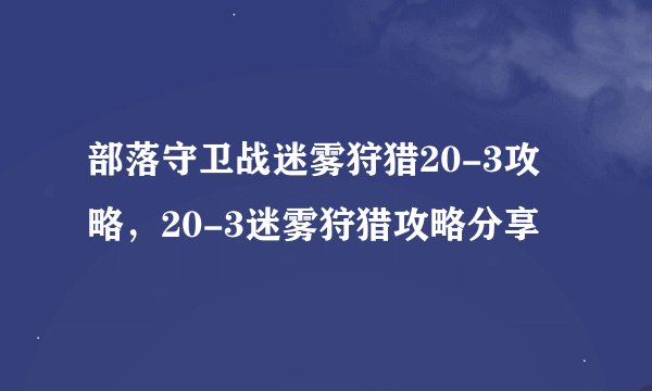 部落守卫战迷雾狩猎20-3攻略，20-3迷雾狩猎攻略分享