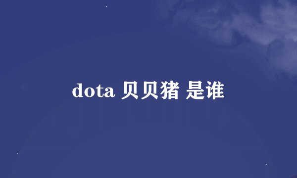dota 贝贝猪 是谁