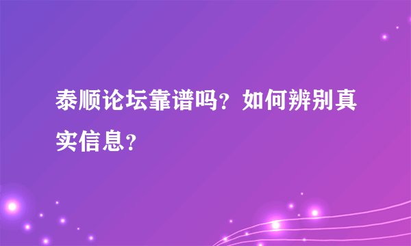 泰顺论坛靠谱吗？如何辨别真实信息？