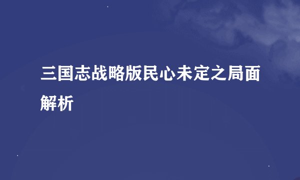 三国志战略版民心未定之局面解析
