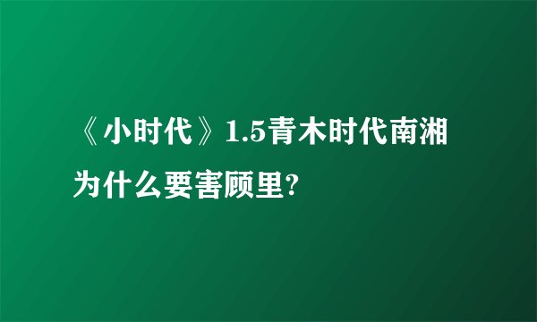 《小时代》1.5青木时代南湘为什么要害顾里?