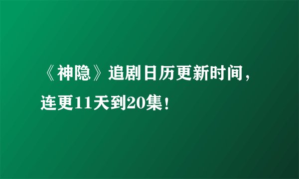 《神隐》追剧日历更新时间，连更11天到20集！