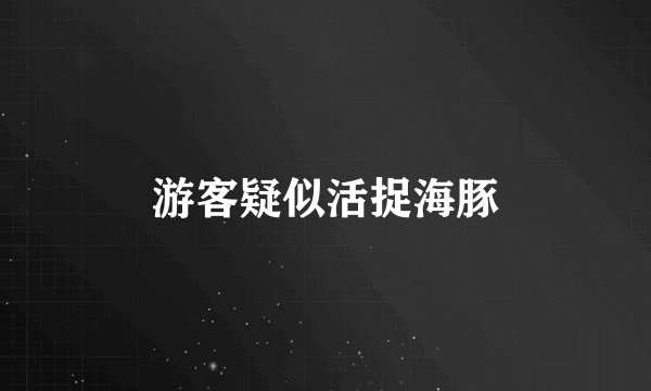 游客疑似活捉海豚
