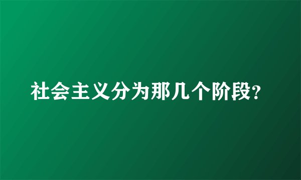 社会主义分为那几个阶段？