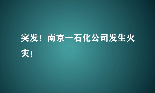突发！南京一石化公司发生火灾！