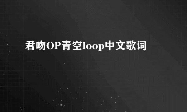 君吻OP青空loop中文歌词