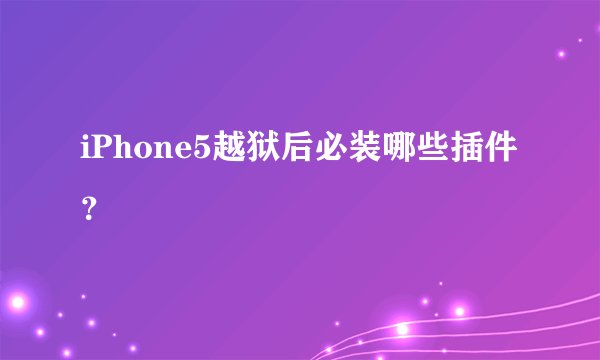 iPhone5越狱后必装哪些插件？