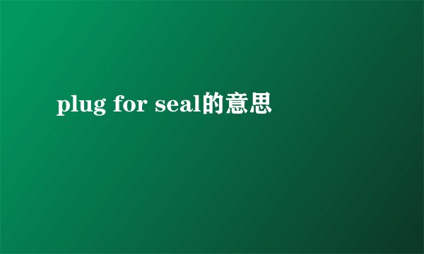 plug for seal的意思