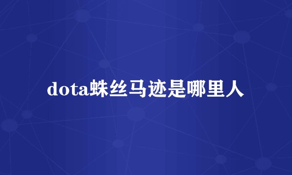 dota蛛丝马迹是哪里人