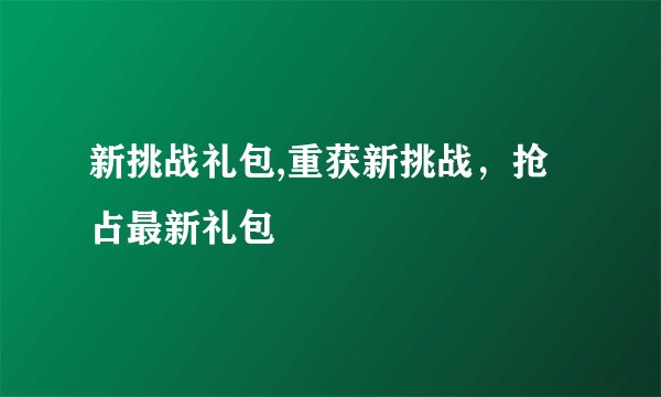 新挑战礼包,重获新挑战，抢占最新礼包
