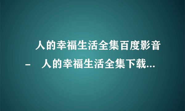 囧人的幸福生活全集百度影音-囧人的幸福生活全集下载-囧人的幸福生活全集1-32集播放下载