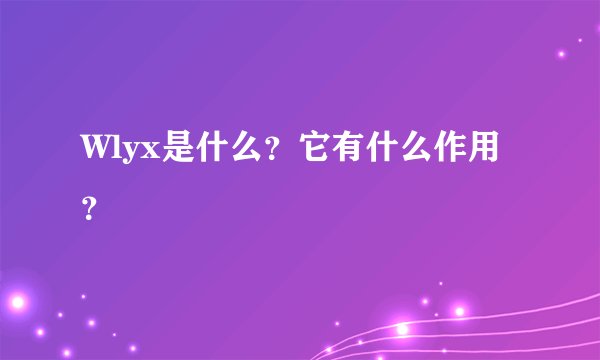 Wlyx是什么？它有什么作用？