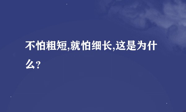 不怕粗短,就怕细长,这是为什么？