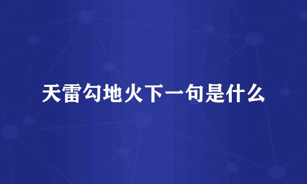 天雷勾地火下一句是什么