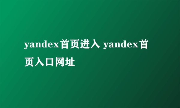 yandex首页进入 yandex首页入口网址