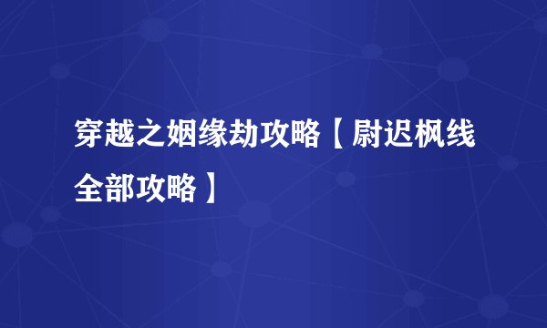 穿越之姻缘劫攻略【尉迟枫线全部攻略】
