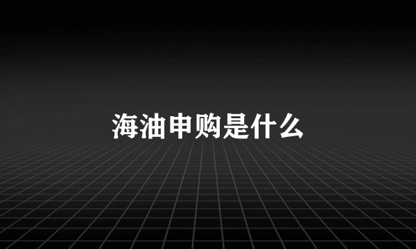 海油申购是什么