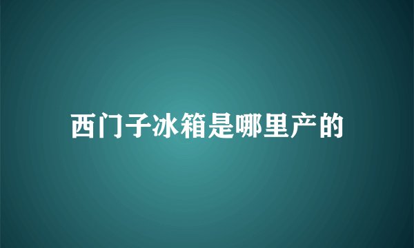 西门子冰箱是哪里产的