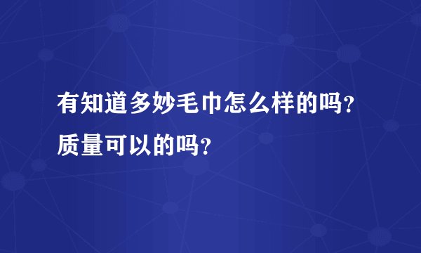 有知道多妙毛巾怎么样的吗？质量可以的吗？