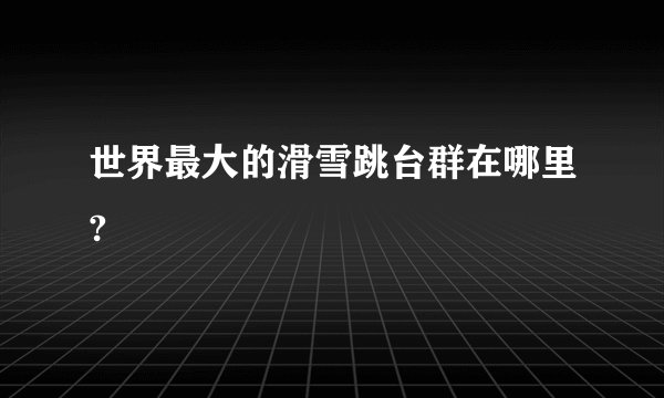 世界最大的滑雪跳台群在哪里?