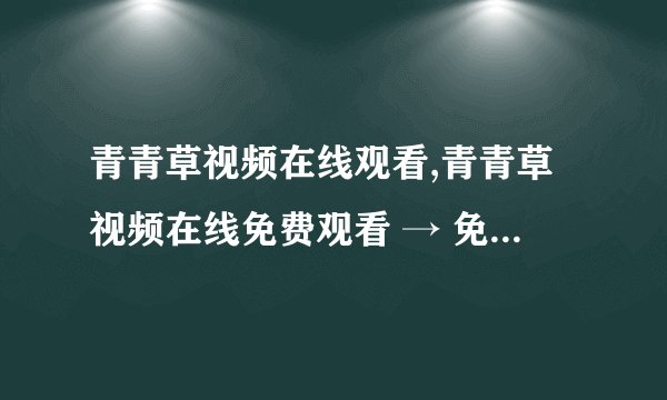青青草视频在线观看,青青草视频在线免费观看 → 免费观看青青草视频