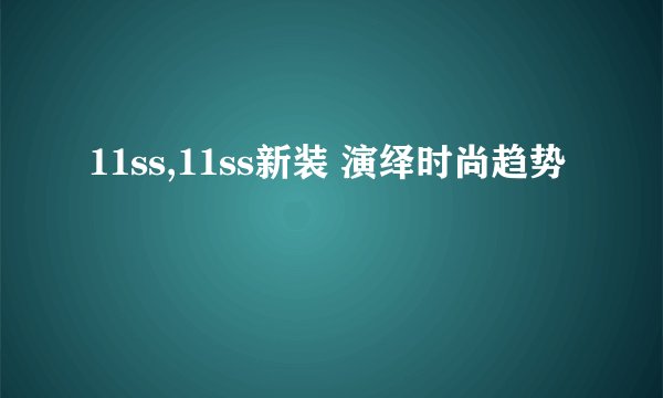 11ss,11ss新装 演绎时尚趋势