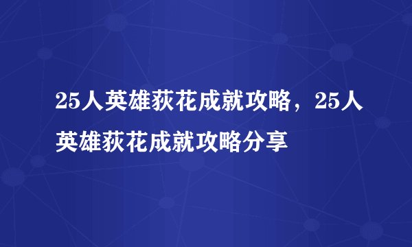 25人英雄荻花成就攻略，25人英雄荻花成就攻略分享