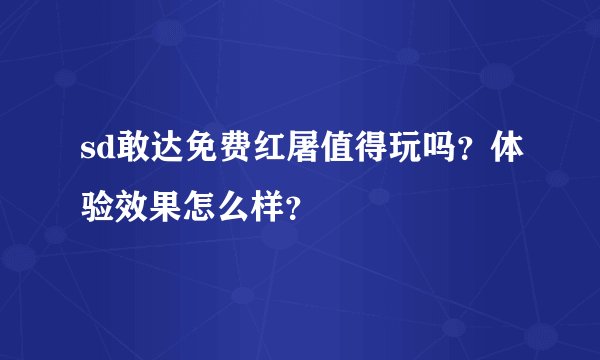 sd敢达免费红屠值得玩吗？体验效果怎么样？