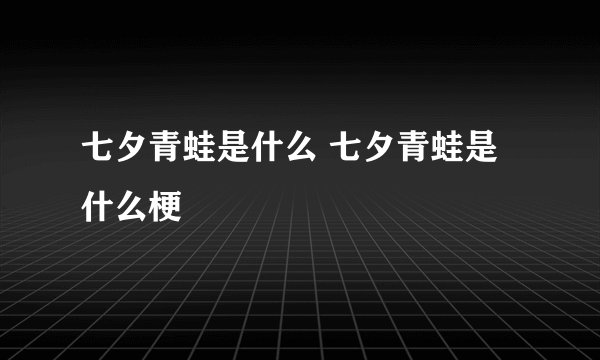 七夕青蛙是什么 七夕青蛙是什么梗