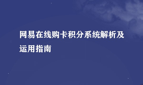 网易在线购卡积分系统解析及运用指南