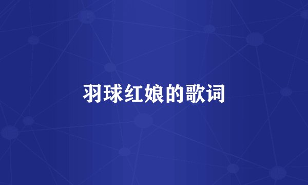 羽球红娘的歌词