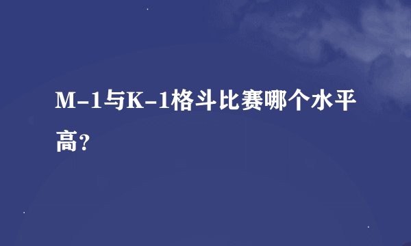 M-1与K-1格斗比赛哪个水平高？