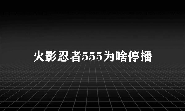 火影忍者555为啥停播