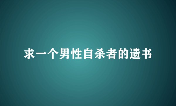 求一个男性自杀者的遗书