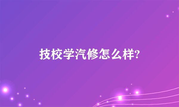 技校学汽修怎么样?